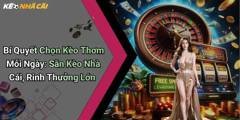 Bí Quyết Chọn Kèo Thơm Mỗi Ngày: Săn Kèo Nhà Cái, Rinh Thưởng Lớn