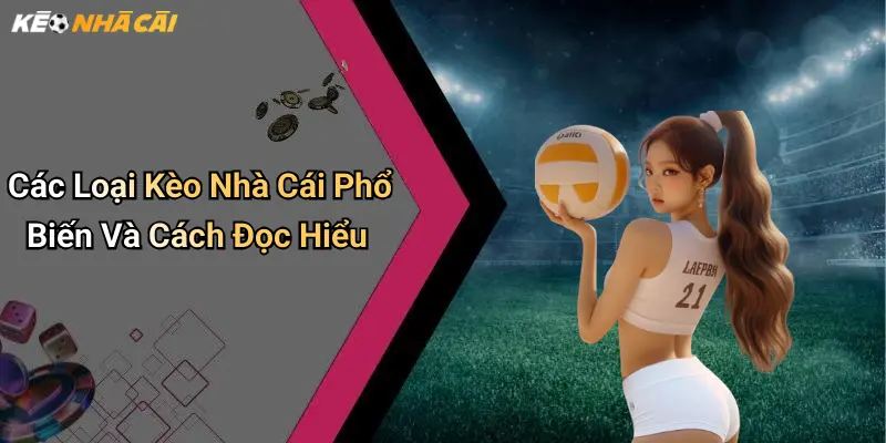 Các Loại Kèo Nhà Cái Phổ Biến Và Cách Đọc Hiểu