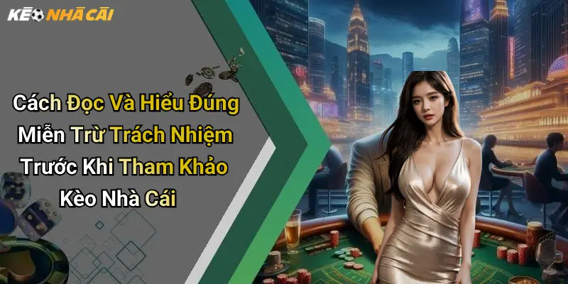 Cách Đọc Và Hiểu Đúng Miễn Trừ Trách Nhiệm Trước Khi Tham Khảo Kèo Nhà Cái