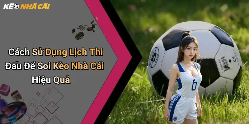 Cách Sử Dụng Lịch Thi Đấu Để Soi Kèo Nhà Cái Hiệu Quả