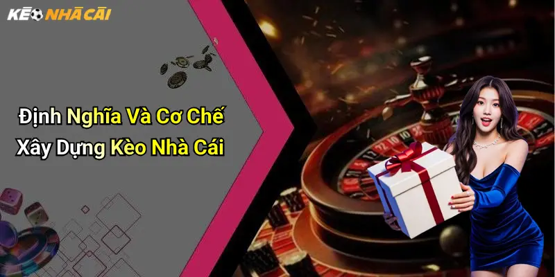 Định Nghĩa Và Cơ Chế Xây Dựng Kèo Nhà Cái
