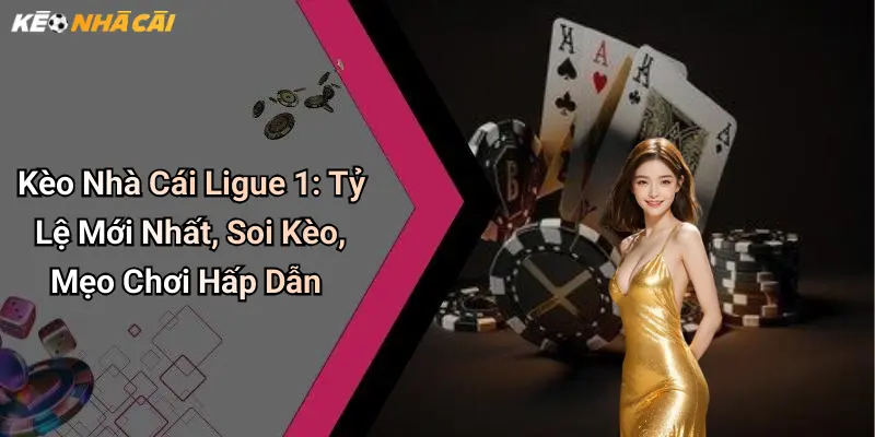 Kèo Nhà Cái Ligue 1: Tỷ Lệ Mới Nhất, Soi Kèo, Mẹo Chơi Hấp Dẫn