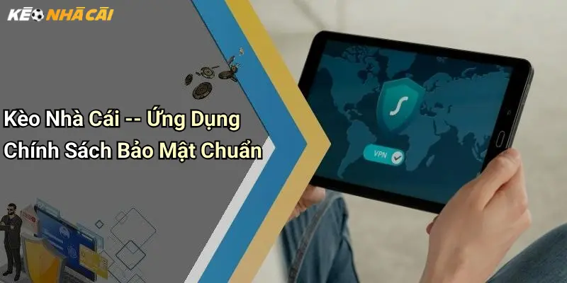 Kèo Nhà Cái – Ứng Dụng Chính Sách Bảo Mật Chuẩn
