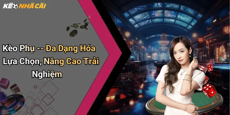 Kèo Phụ – Đa Dạng Hóa Lựa Chọn, Nâng Cao Trải Nghiệm