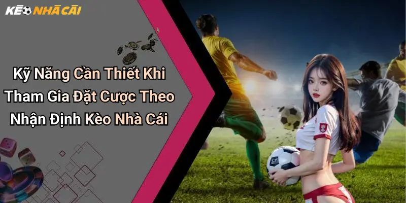 Kỹ Năng Cần Thiết Khi Tham Gia Đặt Cược Theo Nhận Định Kèo Nhà Cái