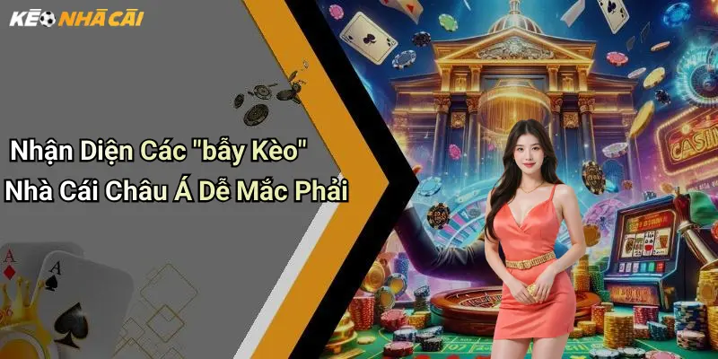 Nhận Diện Các "bẫy Kèo" Nhà Cái Châu Á Dễ Mắc Phải