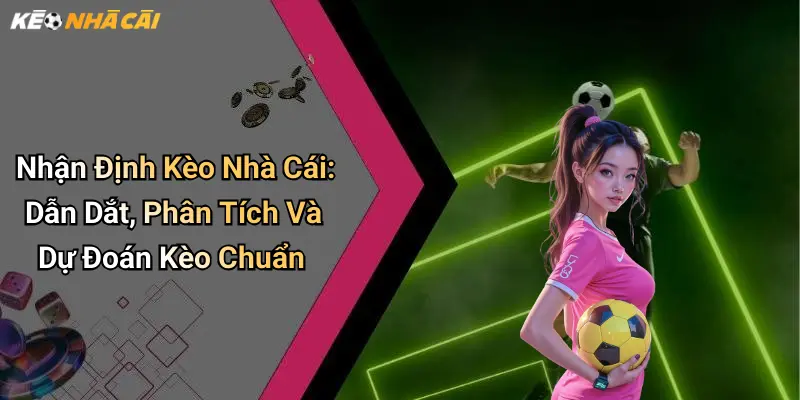 Nhận Định Kèo Nhà Cái: Dẫn Dắt, Phân Tích Và Dự Đoán Kèo Chuẩn