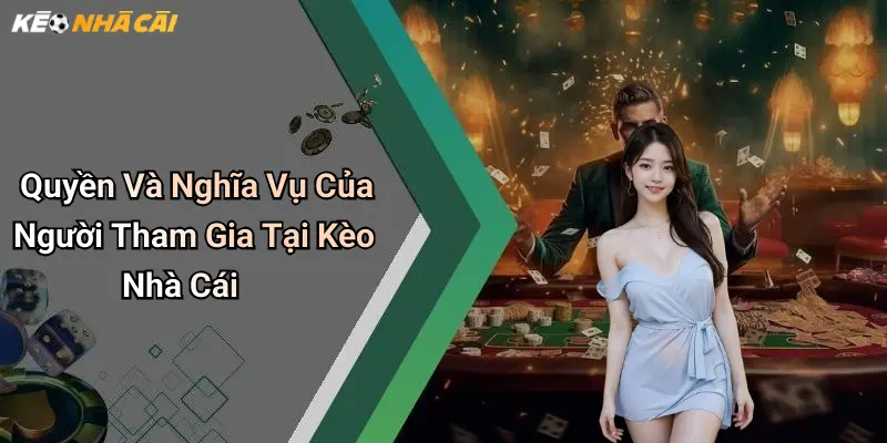 Quyền Và Nghĩa Vụ Của Người Tham Gia Tại Kèo Nhà Cái