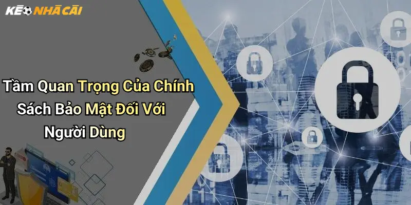 Tầm Quan Trọng Của Chính Sách Bảo Mật Đối Với Người Dùng