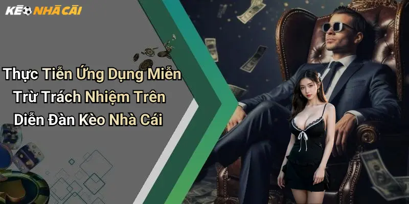 Thực Tiễn Ứng Dụng Miễn Trừ Trách Nhiệm Trên Diễn Đàn Kèo Nhà Cái