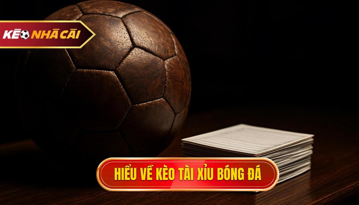 Thấu hiểu bản chất của kèo Tài xỉu bóng đá trong cá cược hiện đại