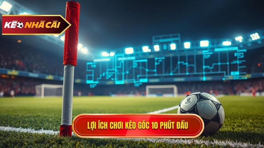 Phân tích đa chiều: Tại sao nên chơi kèo góc 10 phút đầu?