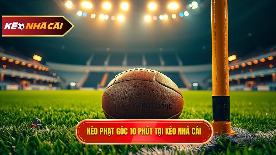 Kèo cược đội nhận quả phạt góc trong 10 phút đầu: Bí quyết thắng lớn