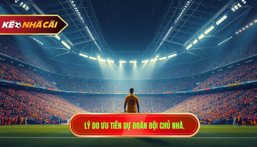 Lý do ưu tiên dự đoán đội chủ nhà.