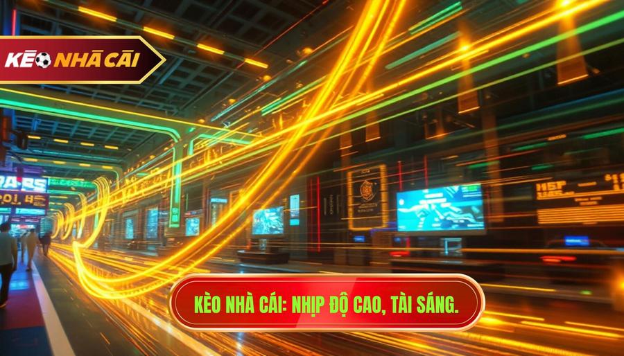 Kèo Nhà Cái_ Nhịp độ cao, Tài sáng.