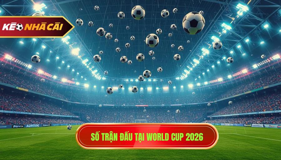 1. Số trận đấu tại World Cup 2026