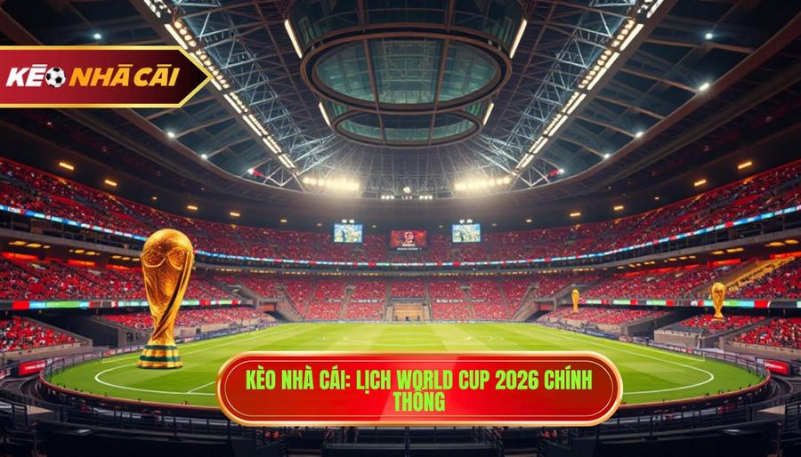 Kèo Nhà Cái_ Lịch World Cup 2026 chính thống